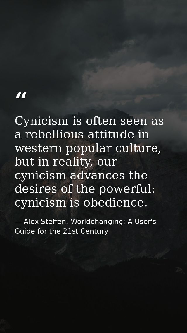 Cynicism is often seen as a rebellious attitude in western popular culture, but in reality, our cynicism advances the de — Alex Steffen, Worldchanging: A User's Guide for the 21st Century