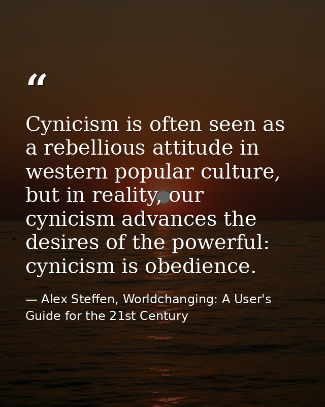 Cynicism is often seen as a rebellious attitude in western popular culture, but in reality, our cynicism advances the de — Alex Steffen, Worldchanging: A User's Guide for the 21st Century