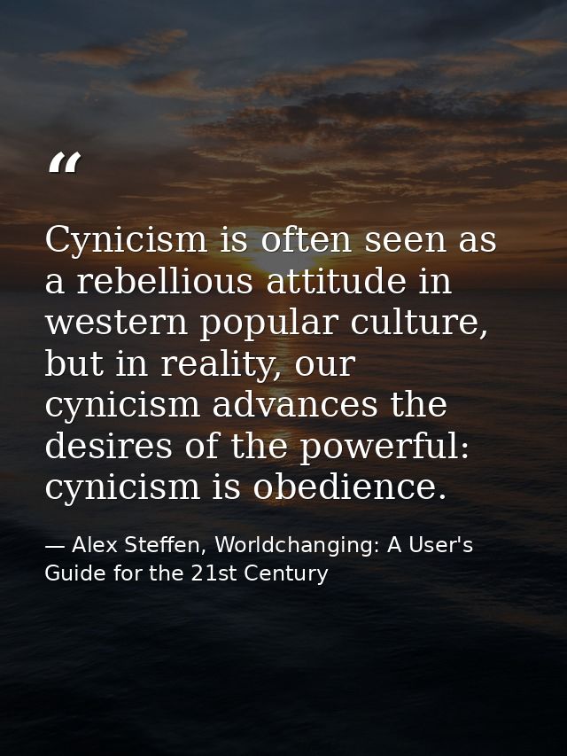 Cynicism is often seen as a rebellious attitude in western popular culture, but in reality, our cynicism advances the de — Alex Steffen, Worldchanging: A User's Guide for the 21st Century