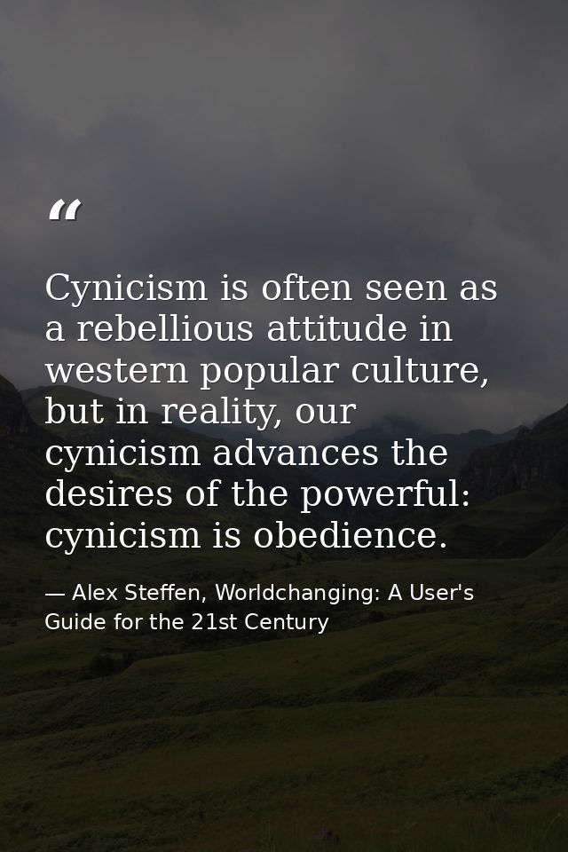 Cynicism is often seen as a rebellious attitude in western popular culture, but in reality, our cynicism advances the de — Alex Steffen, Worldchanging: A User's Guide for the 21st Century