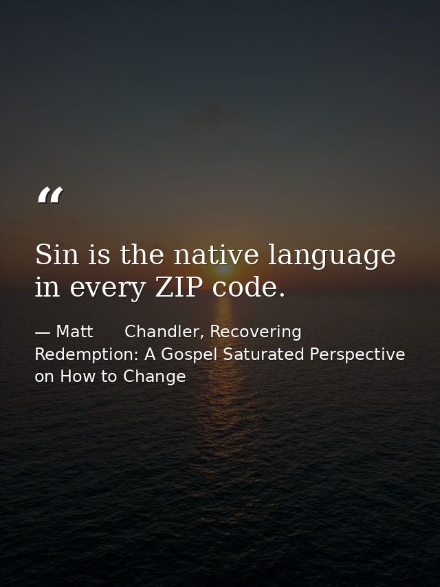 Sin is the native language in every ZIP code. — Matt      Chandler, Recovering Redemption: A Gospel Saturated Perspective on How to Change