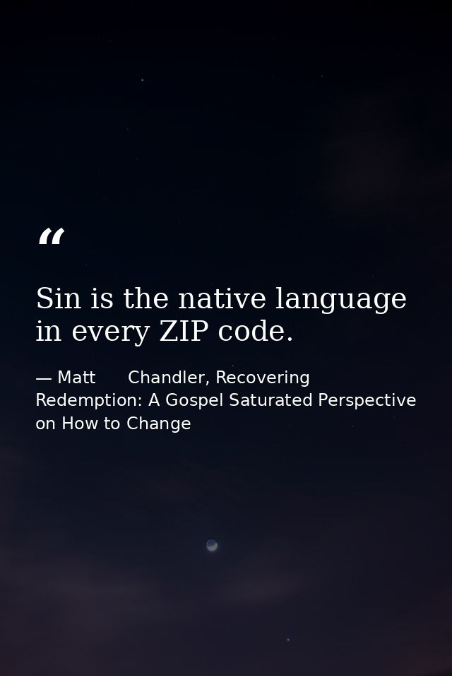 Sin is the native language in every ZIP code. — Matt      Chandler, Recovering Redemption: A Gospel Saturated Perspective on How to Change