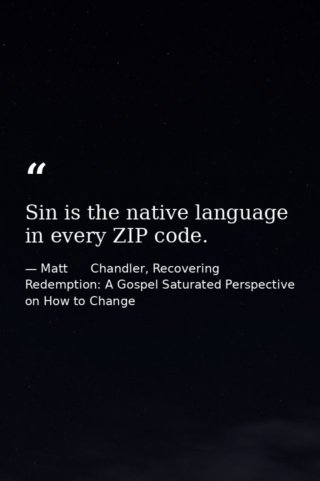 Sin is the native language in every ZIP code. — Matt      Chandler, Recovering Redemption: A Gospel Saturated Perspective on How to Change