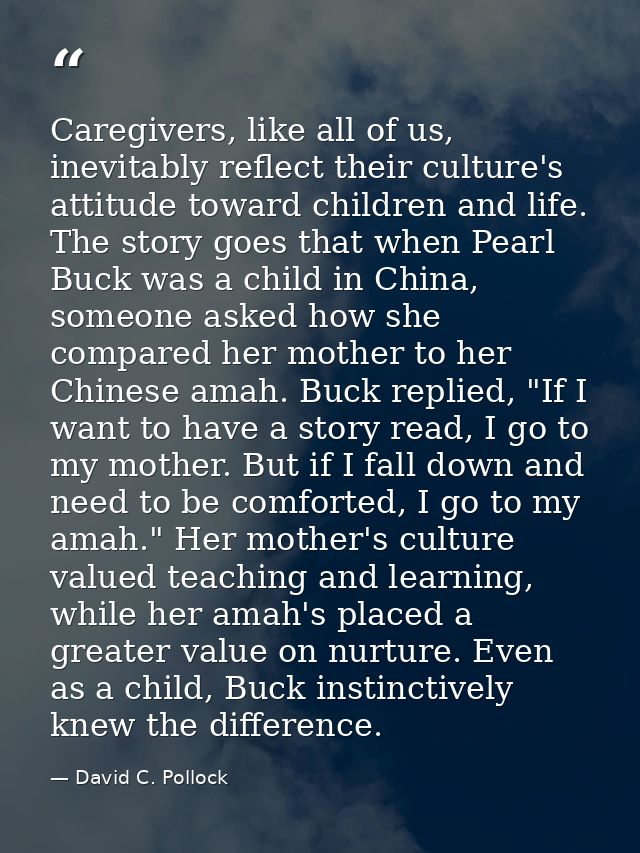 Caregivers, like all of us, inevitably reflect their culture's attitude toward children and life. The story goes that wh — David C. Pollock