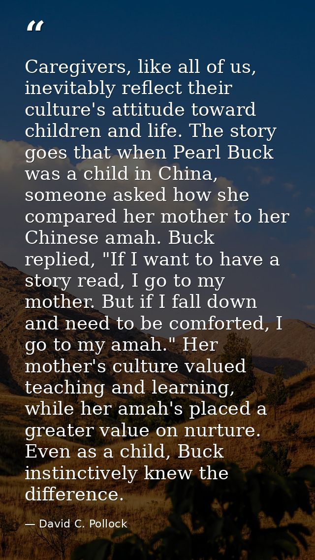 Caregivers, like all of us, inevitably reflect their culture's attitude toward children and life. The story goes that wh — David C. Pollock