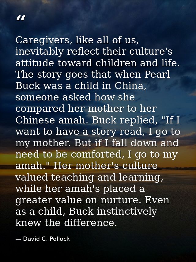 Caregivers, like all of us, inevitably reflect their culture's attitude toward children and life. The story goes that wh — David C. Pollock