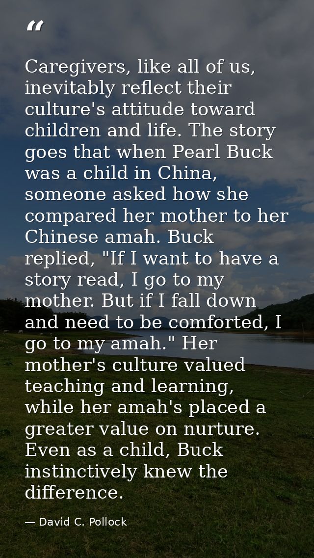 Caregivers, like all of us, inevitably reflect their culture's attitude toward children and life. The story goes that wh — David C. Pollock