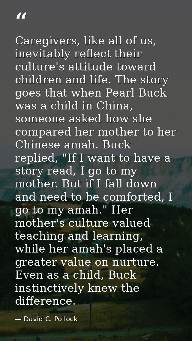 Caregivers, like all of us, inevitably reflect their culture's attitude toward children and life. The story goes that wh — David C. Pollock