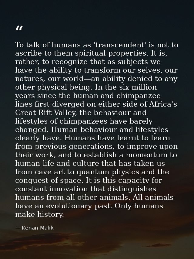 To talk of humans as 'transcendent' is not to ascribe to them spiritual properties. It is, rather, to recognize that as  — Kenan Malik
