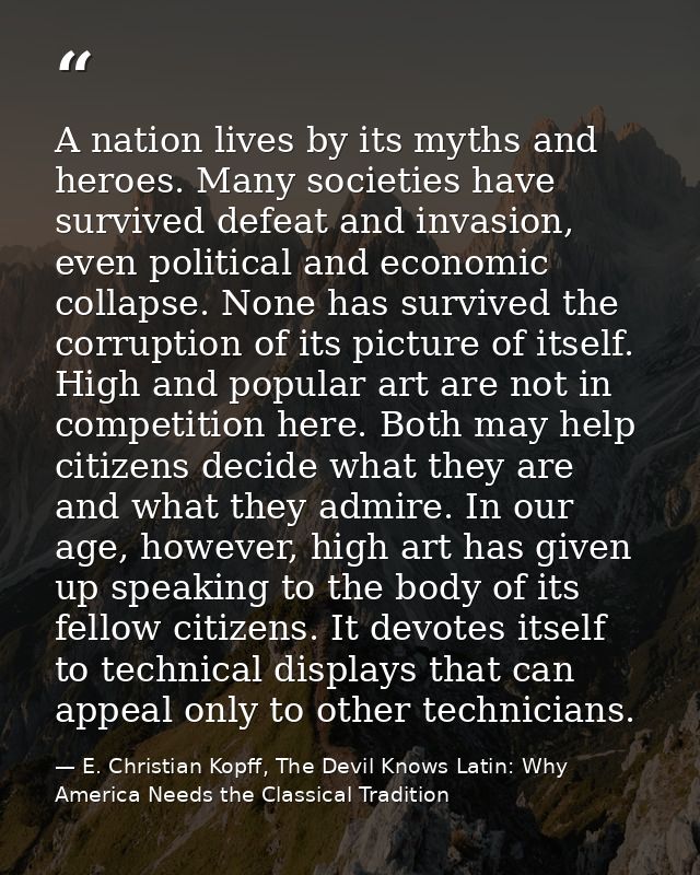 A nation lives by its myths and heroes. Many societies have survived defeat and invasion, even political and economic co — E. Christian Kopff, The Devil Knows Latin: Why America Needs the Classical Tradition