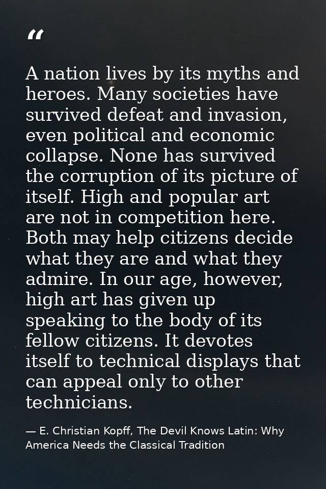 A nation lives by its myths and heroes. Many societies have survived defeat and invasion, even political and economic co — E. Christian Kopff, The Devil Knows Latin: Why America Needs the Classical Tradition