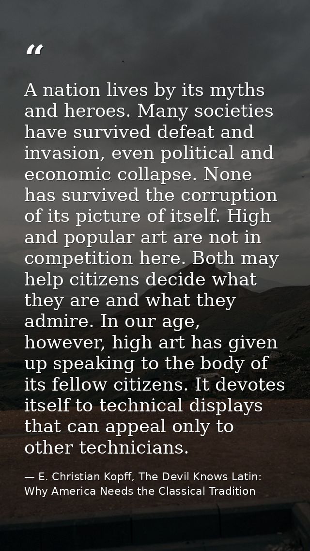 A nation lives by its myths and heroes. Many societies have survived defeat and invasion, even political and economic co — E. Christian Kopff, The Devil Knows Latin: Why America Needs the Classical Tradition