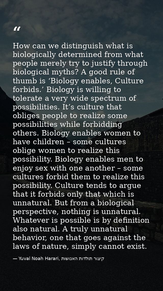 How can we distinguish what is biologically determined from what people merely try to justify through biological myths?  — Yuval Noah Harari, קיצור תולדות האנושות