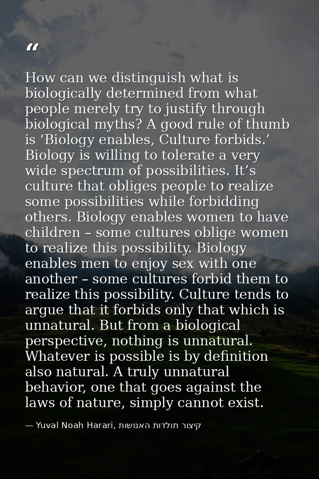 How can we distinguish what is biologically determined from what people merely try to justify through biological myths?  — Yuval Noah Harari, קיצור תולדות האנושות