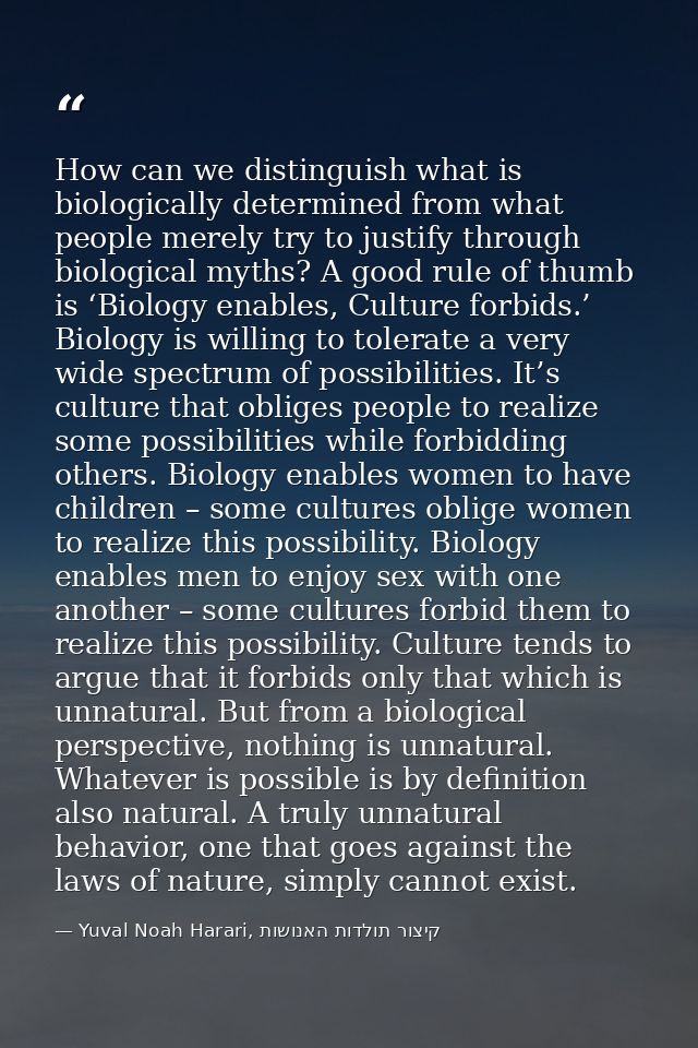 How can we distinguish what is biologically determined from what people merely try to justify through biological myths?  — Yuval Noah Harari, קיצור תולדות האנושות