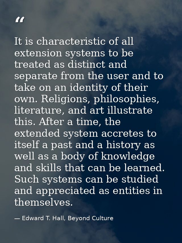 It is characteristic of all extension systems to be treated as distinct and separate from the user and to take on an ide — Edward T. Hall, Beyond Culture