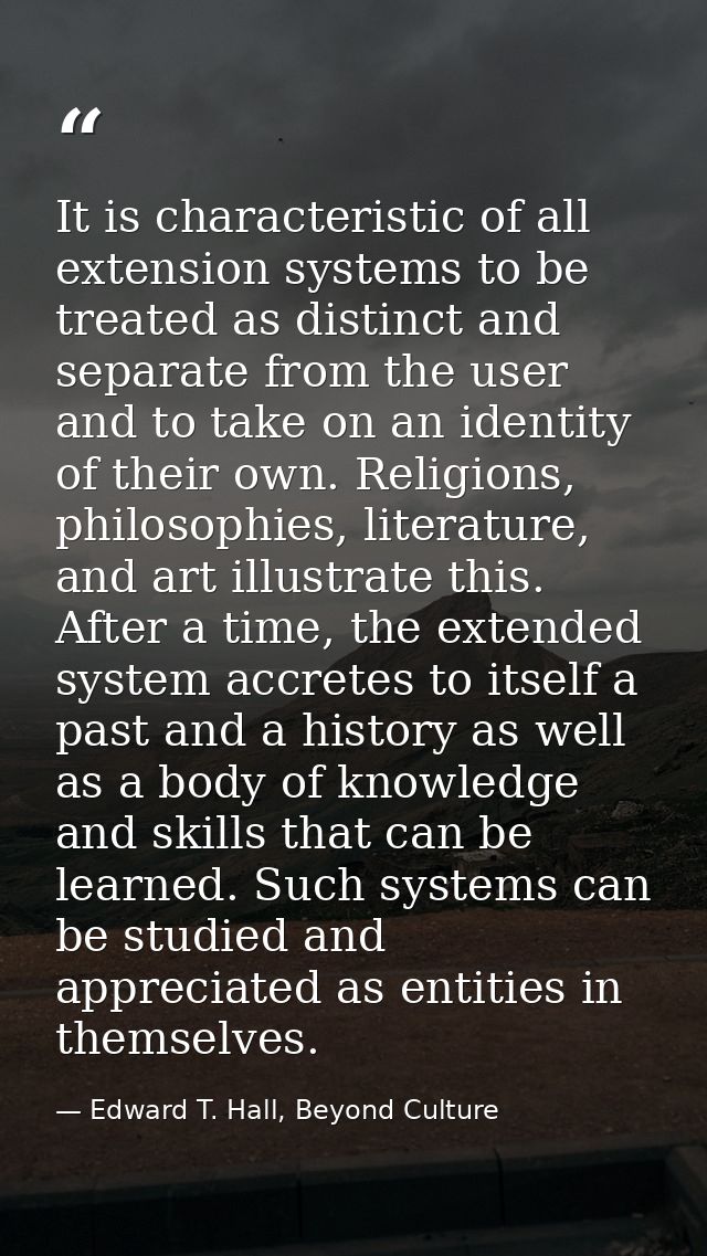 It is characteristic of all extension systems to be treated as distinct and separate from the user and to take on an ide — Edward T. Hall, Beyond Culture