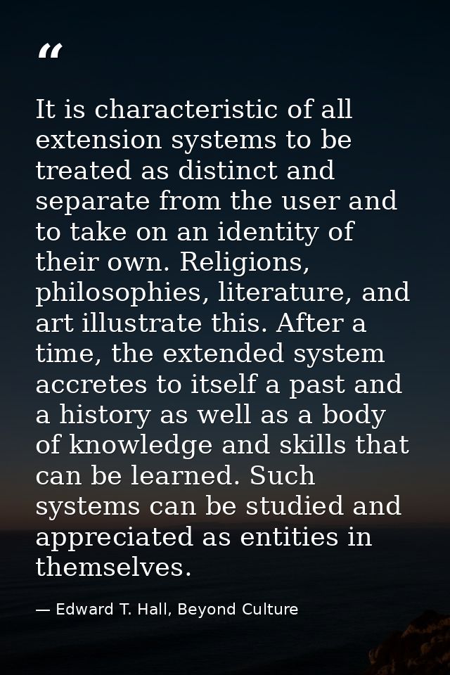 It is characteristic of all extension systems to be treated as distinct and separate from the user and to take on an ide — Edward T. Hall, Beyond Culture