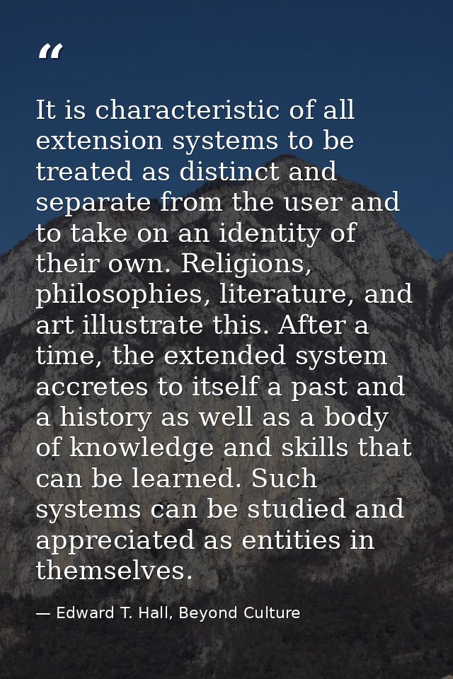It is characteristic of all extension systems to be treated as distinct and separate from the user and to take on an ide — Edward T. Hall, Beyond Culture
