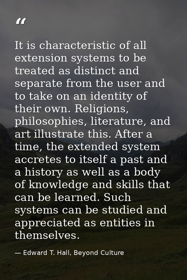 It is characteristic of all extension systems to be treated as distinct and separate from the user and to take on an ide — Edward T. Hall, Beyond Culture