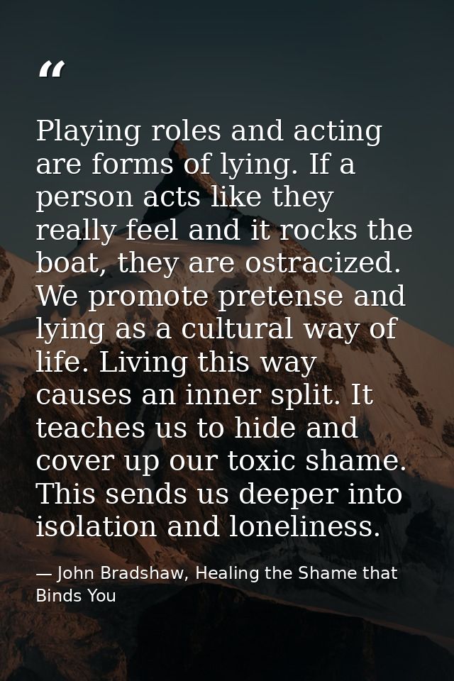 Playing roles and acting are forms of lying. If a person acts like they really feel and it rocks the boat, they are ostr — John Bradshaw, Healing the Shame that Binds You