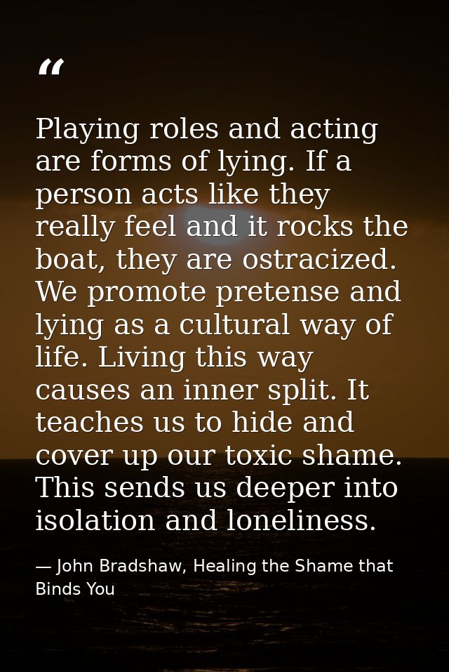 Playing roles and acting are forms of lying. If a person acts like they really feel and it rocks the boat, they are ostr — John Bradshaw, Healing the Shame that Binds You