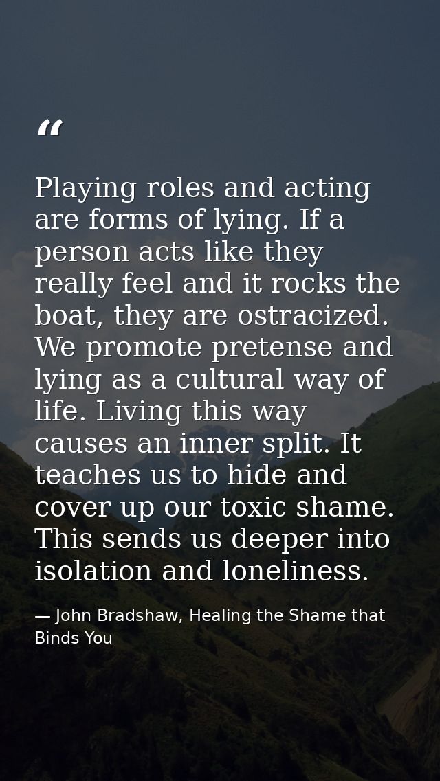 Playing roles and acting are forms of lying. If a person acts like they really feel and it rocks the boat, they are ostr — John Bradshaw, Healing the Shame that Binds You