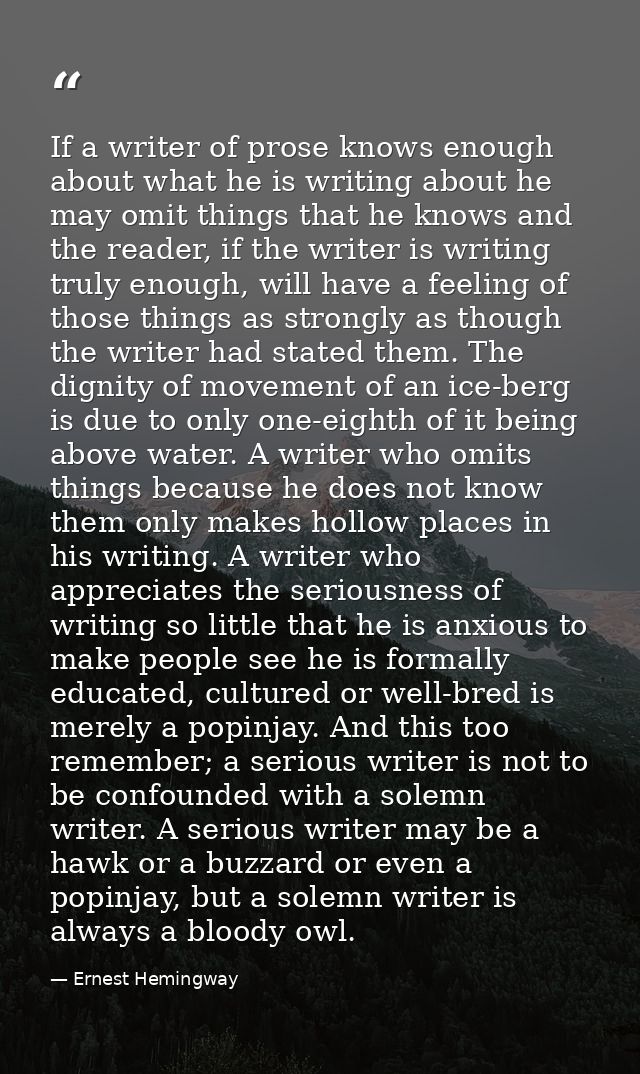 If a writer of prose knows enough about what he is writing about he may omit things that he knows and the reader, if the — Ernest Hemingway