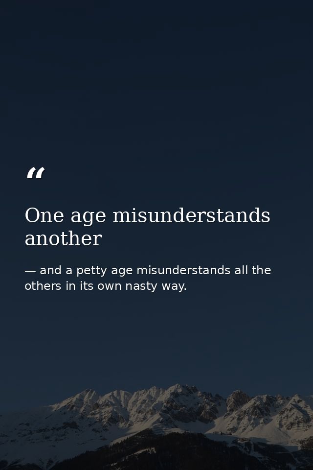 One age misunderstands another — and a petty age misunderstands all the others in its own nasty way.