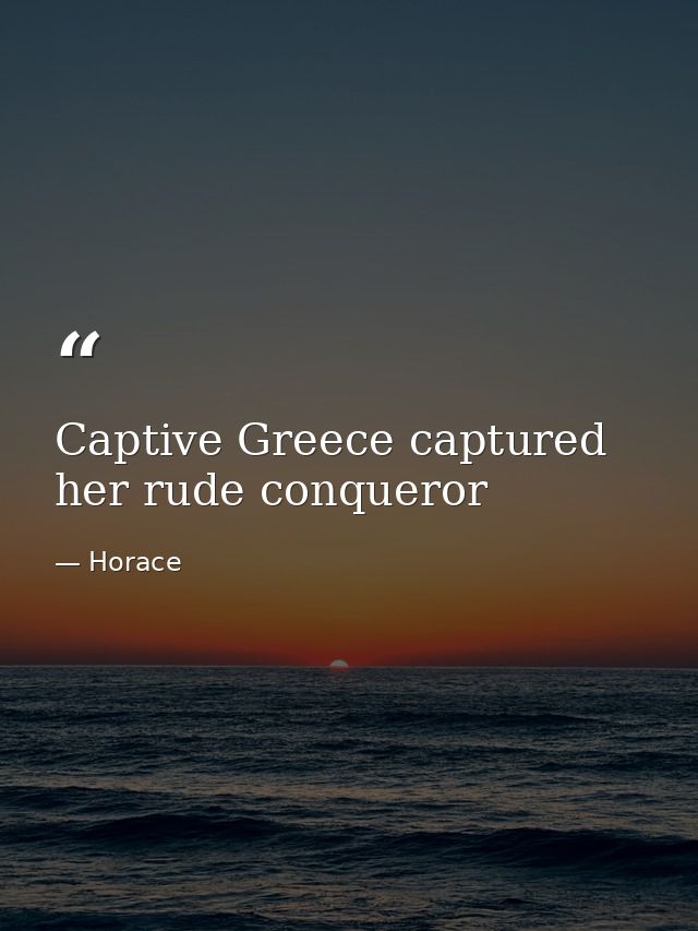 Captive Greece captured her rude conqueror — Horace