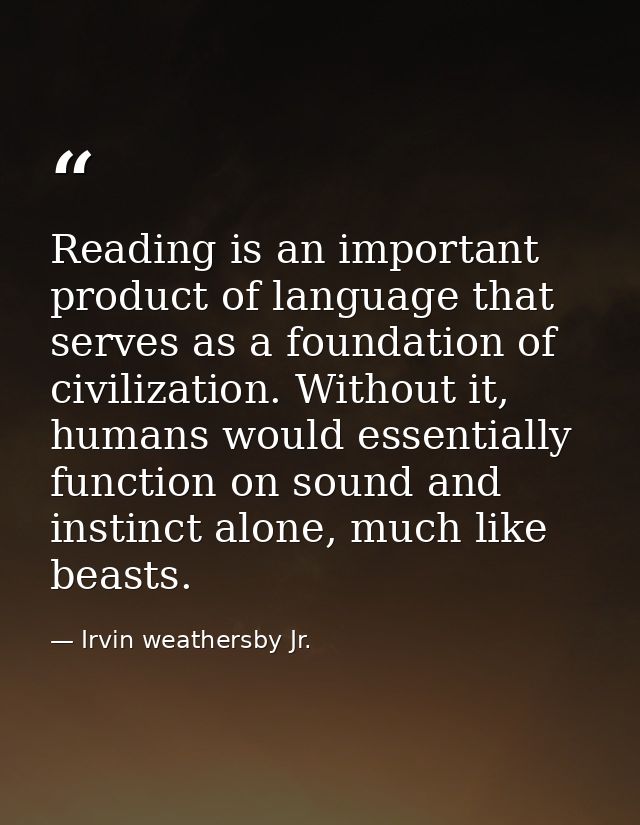 Reading is an important product of language that serves as a foundation of civilization. Without it, humans would essent — Irvin weathersby Jr.