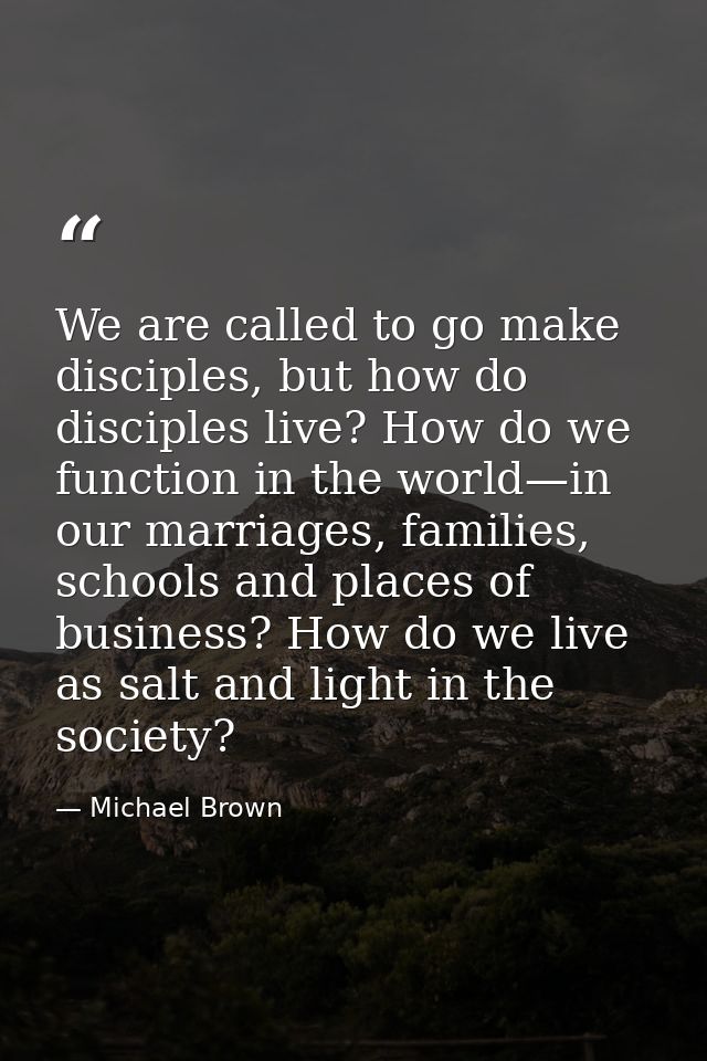 We are called to go make disciples, but how do disciples live? How do we function in the world—in our marriages, familie — Michael Brown