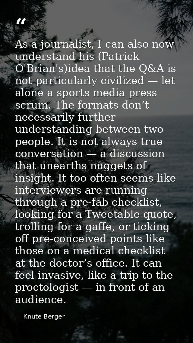 As a journalist, I can also now understand his (Patrick O'Brian's)idea that the Q&A is not particularly civilized — let  — Knute Berger