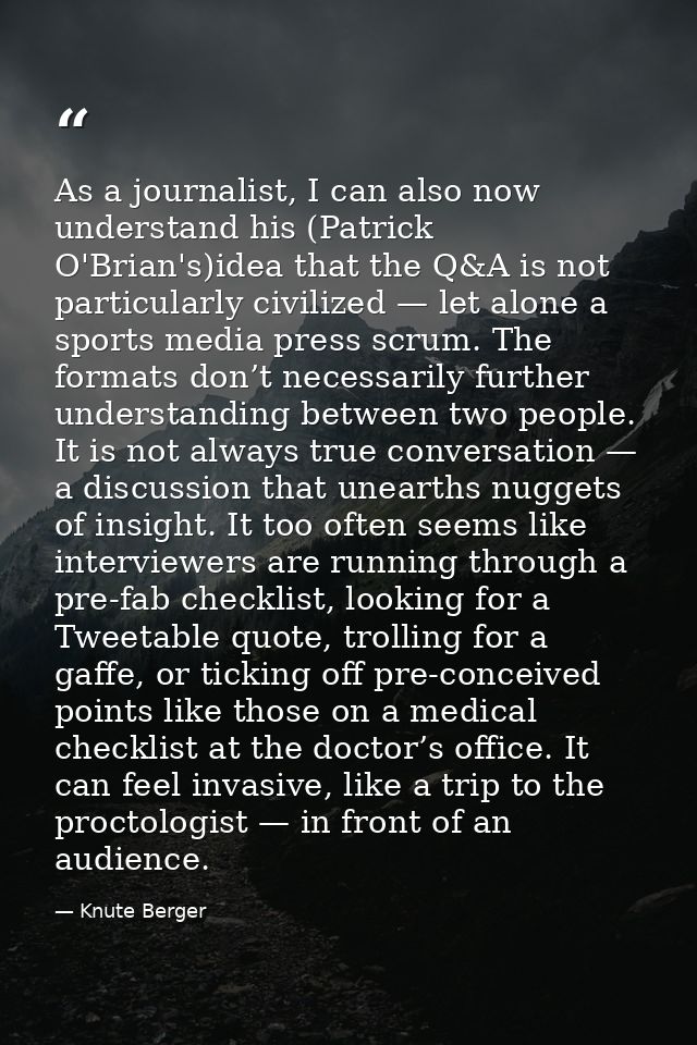 As a journalist, I can also now understand his (Patrick O'Brian's)idea that the Q&A is not particularly civilized — let  — Knute Berger