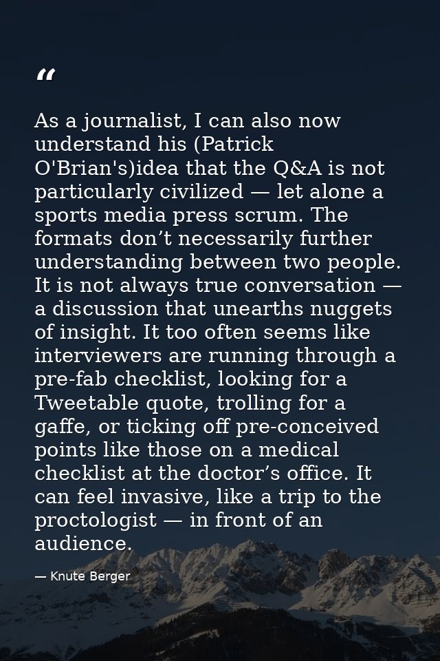 As a journalist, I can also now understand his (Patrick O'Brian's)idea that the Q&A is not particularly civilized — let  — Knute Berger