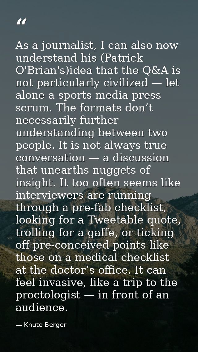 As a journalist, I can also now understand his (Patrick O'Brian's)idea that the Q&A is not particularly civilized — let  — Knute Berger
