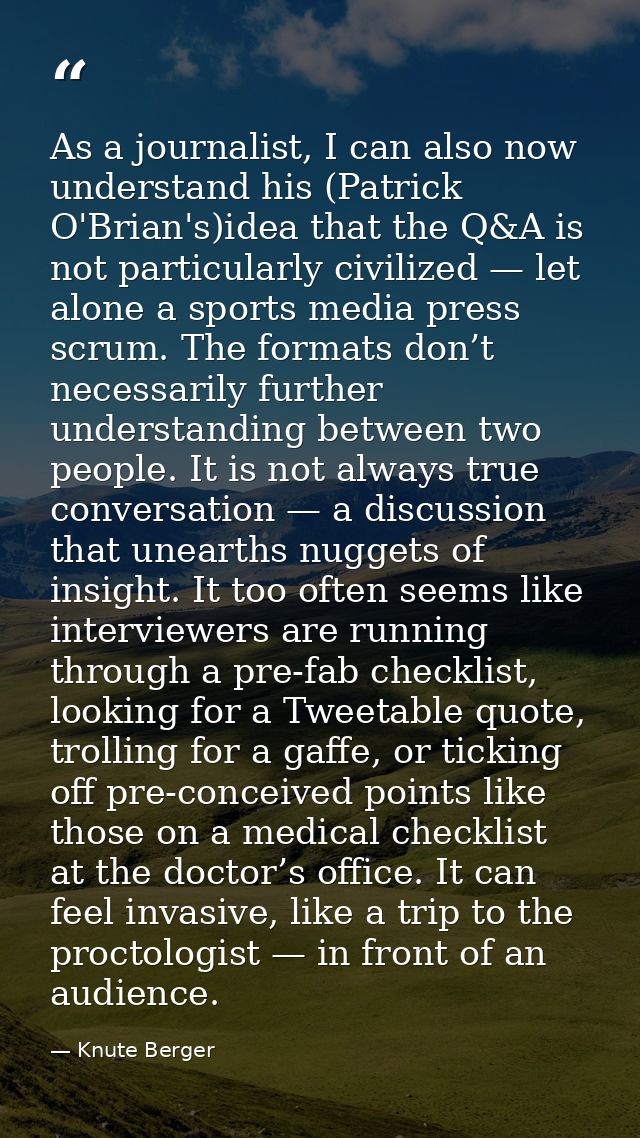 As a journalist, I can also now understand his (Patrick O'Brian's)idea that the Q&A is not particularly civilized — let  — Knute Berger
