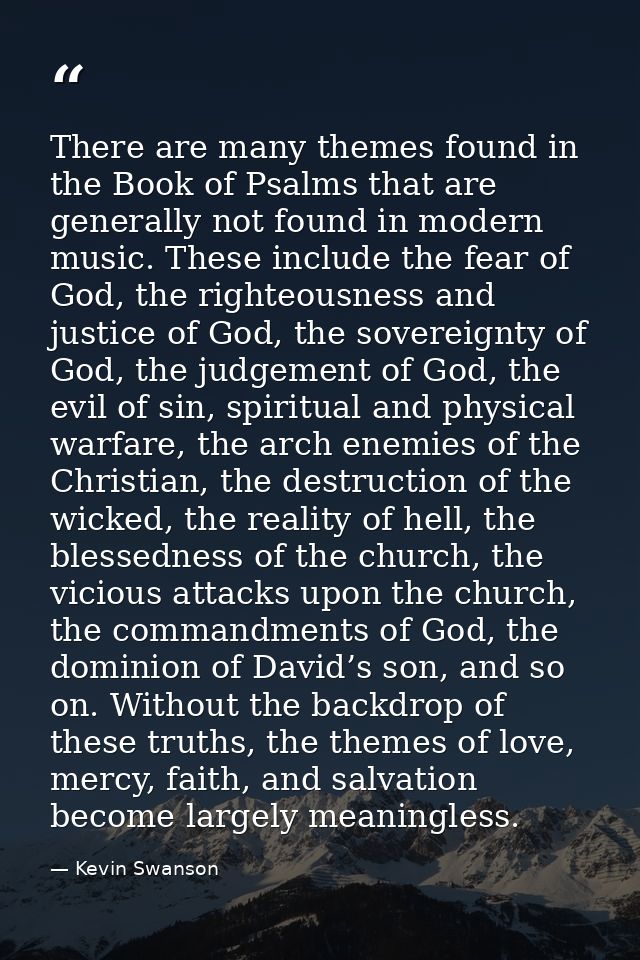 There are many themes found in the Book of Psalms that are generally not found in modern music. These include the fear o — Kevin Swanson