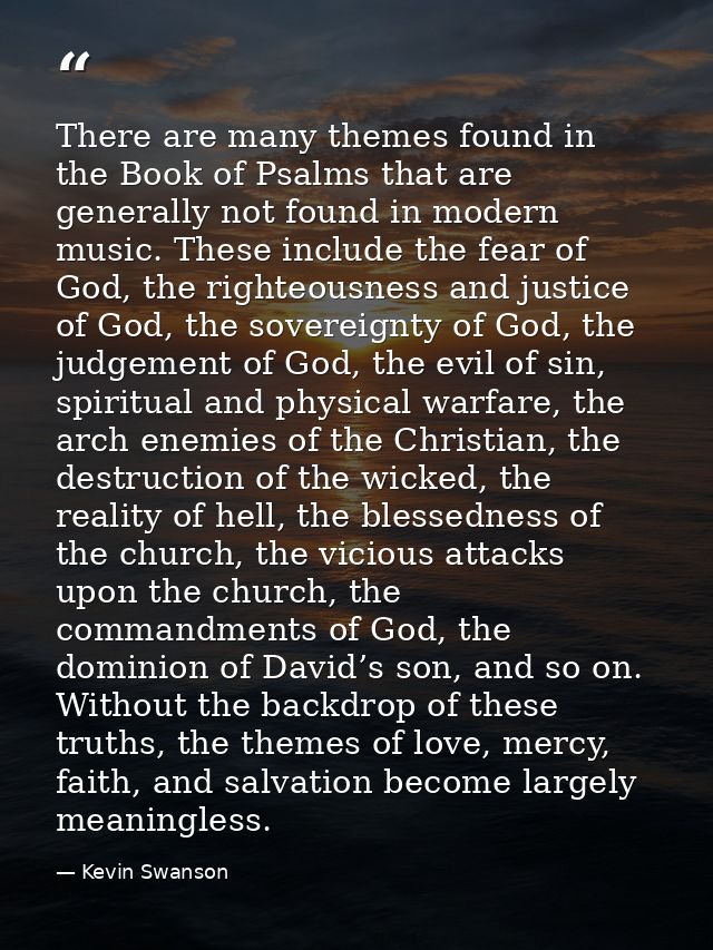 There are many themes found in the Book of Psalms that are generally not found in modern music. These include the fear o — Kevin Swanson