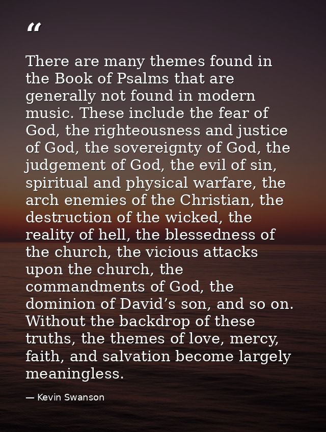 There are many themes found in the Book of Psalms that are generally not found in modern music. These include the fear o — Kevin Swanson