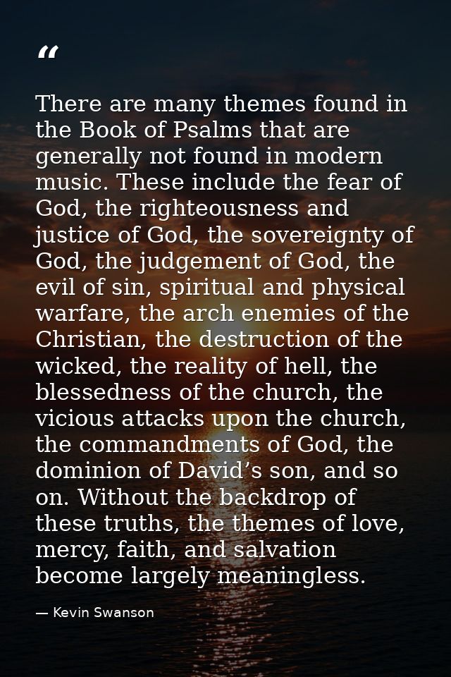 There are many themes found in the Book of Psalms that are generally not found in modern music. These include the fear o — Kevin Swanson