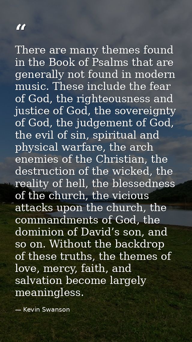 There are many themes found in the Book of Psalms that are generally not found in modern music. These include the fear o — Kevin Swanson