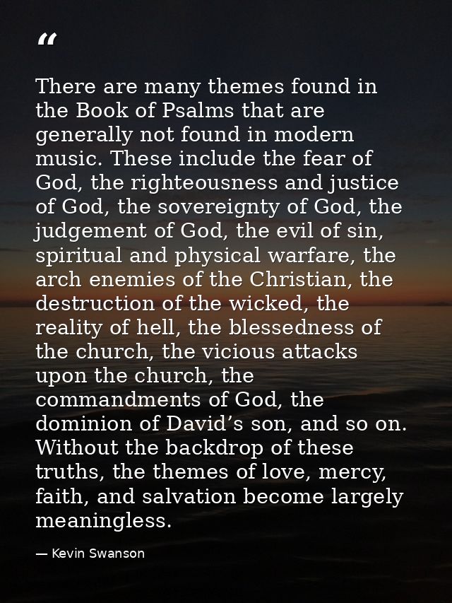 There are many themes found in the Book of Psalms that are generally not found in modern music. These include the fear o — Kevin Swanson