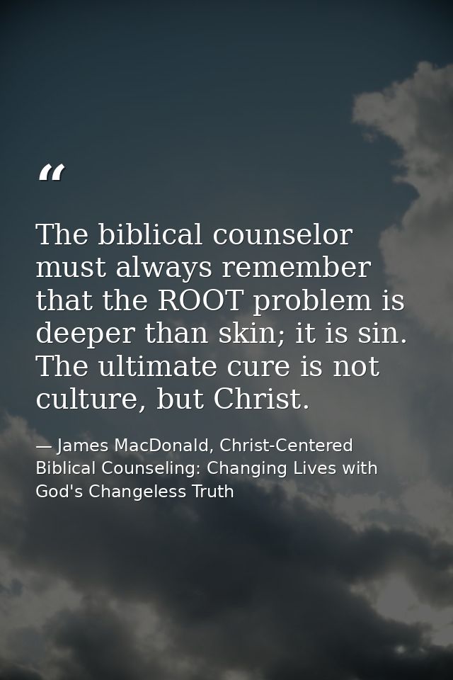 The biblical counselor must always remember that the ROOT problem is deeper than skin; it is sin. The ultimate cure is n — James MacDonald, Christ-Centered Biblical Counseling: Changing Lives with God's Changeless Truth