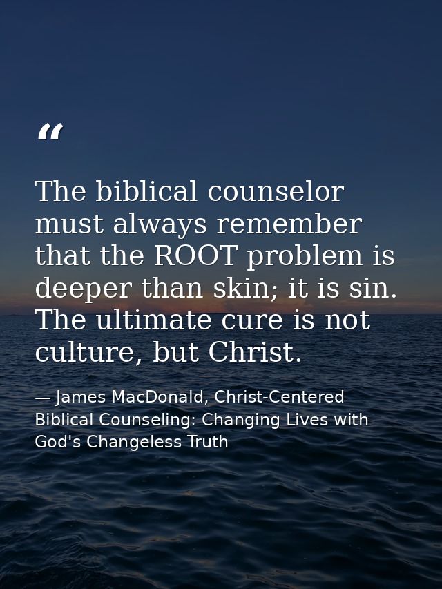 The biblical counselor must always remember that the ROOT problem is deeper than skin; it is sin. The ultimate cure is n — James MacDonald, Christ-Centered Biblical Counseling: Changing Lives with God's Changeless Truth