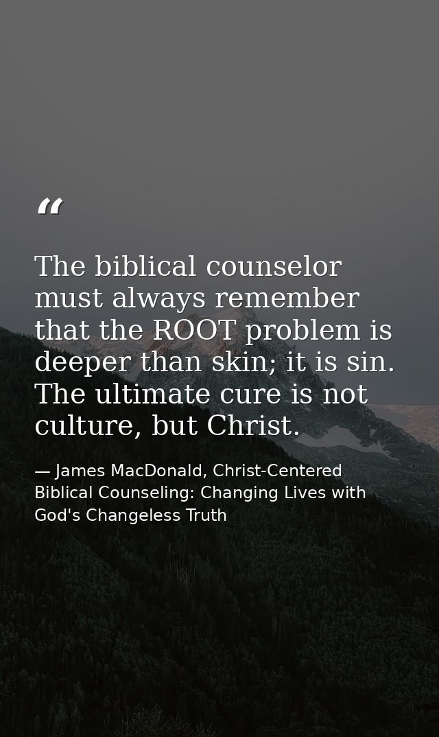 The biblical counselor must always remember that the ROOT problem is deeper than skin; it is sin. The ultimate cure is n — James MacDonald, Christ-Centered Biblical Counseling: Changing Lives with God's Changeless Truth
