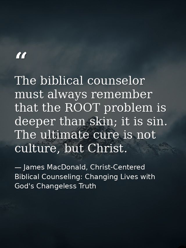 The biblical counselor must always remember that the ROOT problem is deeper than skin; it is sin. The ultimate cure is n — James MacDonald, Christ-Centered Biblical Counseling: Changing Lives with God's Changeless Truth