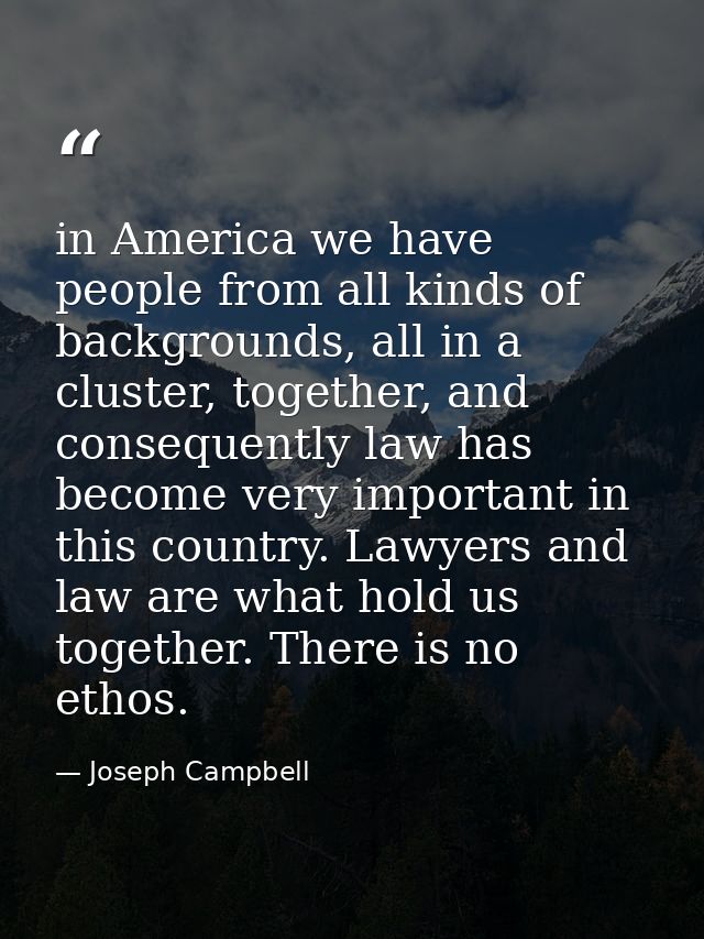 in America we have people from all kinds of backgrounds, all in a cluster, together, and consequently law has become ver — Joseph Campbell