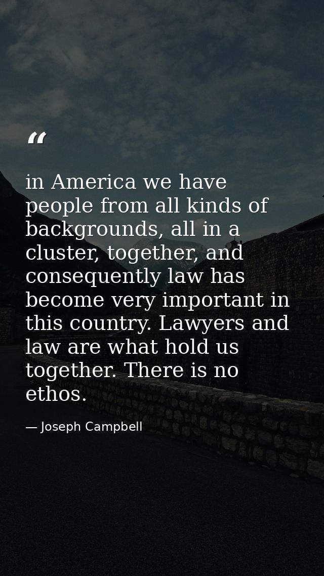 in America we have people from all kinds of backgrounds, all in a cluster, together, and consequently law has become ver — Joseph Campbell