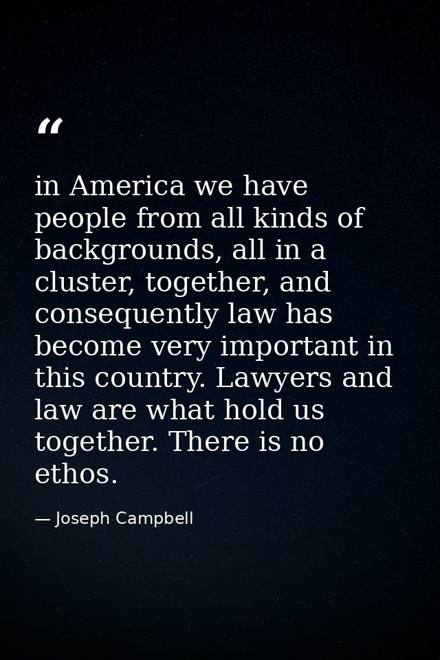 in America we have people from all kinds of backgrounds, all in a cluster, together, and consequently law has become ver — Joseph Campbell